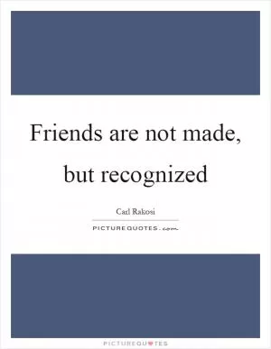 Friends are not made, but recognized Picture Quote #1