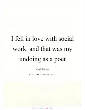 I fell in love with social work, and that was my undoing as a poet Picture Quote #1