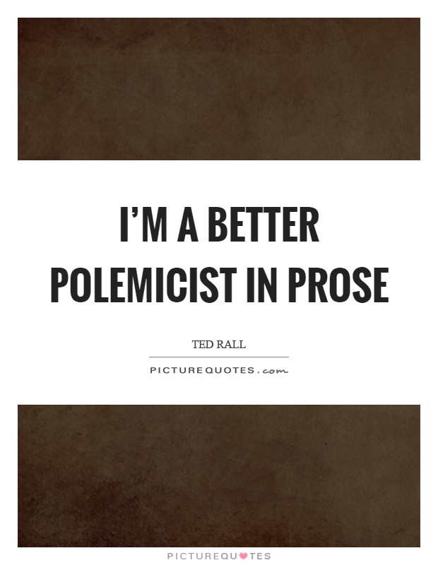 I'm a better polemicist in prose Picture Quote #1