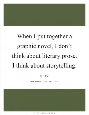 When I put together a graphic novel, I don’t think about literary prose. I think about storytelling Picture Quote #1