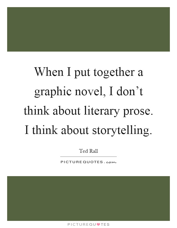 When I put together a graphic novel, I don't think about literary prose. I think about storytelling Picture Quote #1