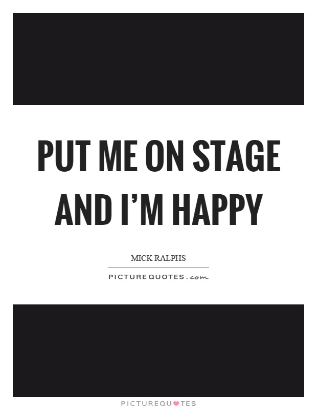 Put me on stage and I'm happy Picture Quote #1