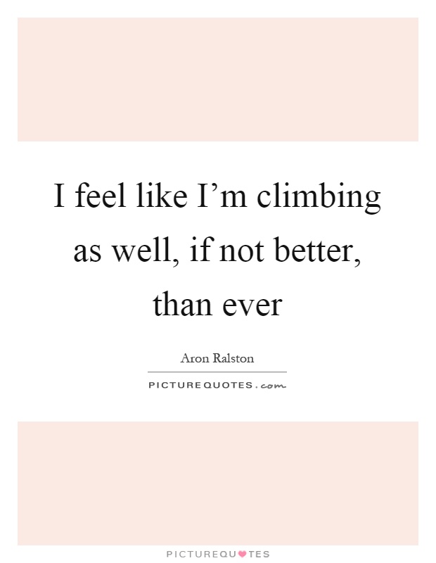 I feel like I'm climbing as well, if not better, than ever Picture Quote #1
