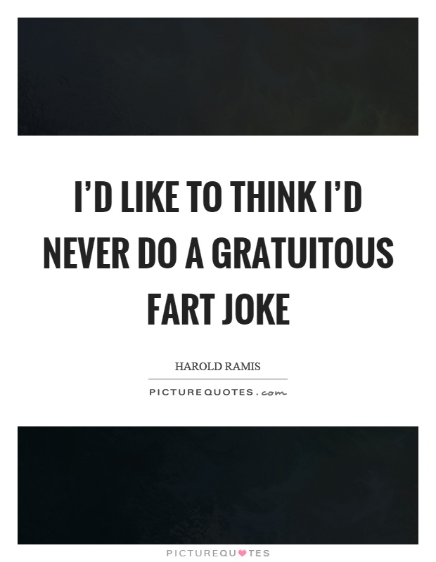 I'd like to think I'd never do a gratuitous fart joke Picture Quote #1
