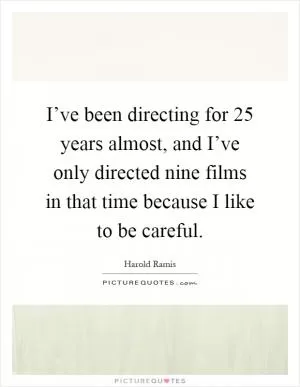 I’ve been directing for 25 years almost, and I’ve only directed nine films in that time because I like to be careful Picture Quote #1
