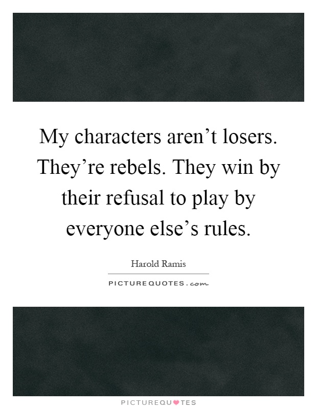 My characters aren't losers. They're rebels. They win by their refusal to play by everyone else's rules Picture Quote #1