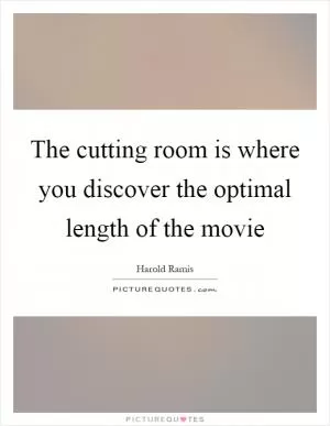 The cutting room is where you discover the optimal length of the movie Picture Quote #1
