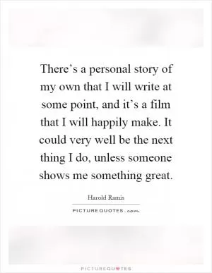 There’s a personal story of my own that I will write at some point, and it’s a film that I will happily make. It could very well be the next thing I do, unless someone shows me something great Picture Quote #1