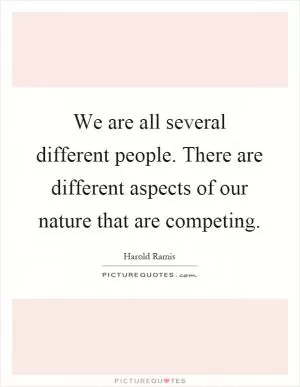 We are all several different people. There are different aspects of our nature that are competing Picture Quote #1