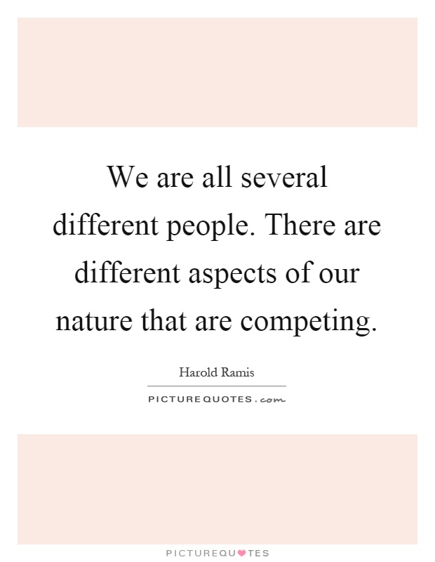We are all several different people. There are different aspects ...