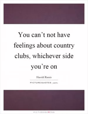 You can’t not have feelings about country clubs, whichever side you’re on Picture Quote #1