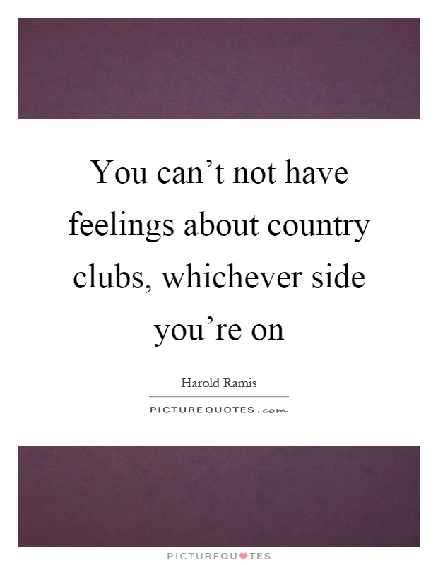 You can't not have feelings about country clubs, whichever side you're on Picture Quote #1