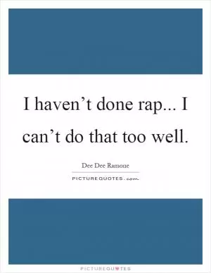 I haven’t done rap... I can’t do that too well Picture Quote #1