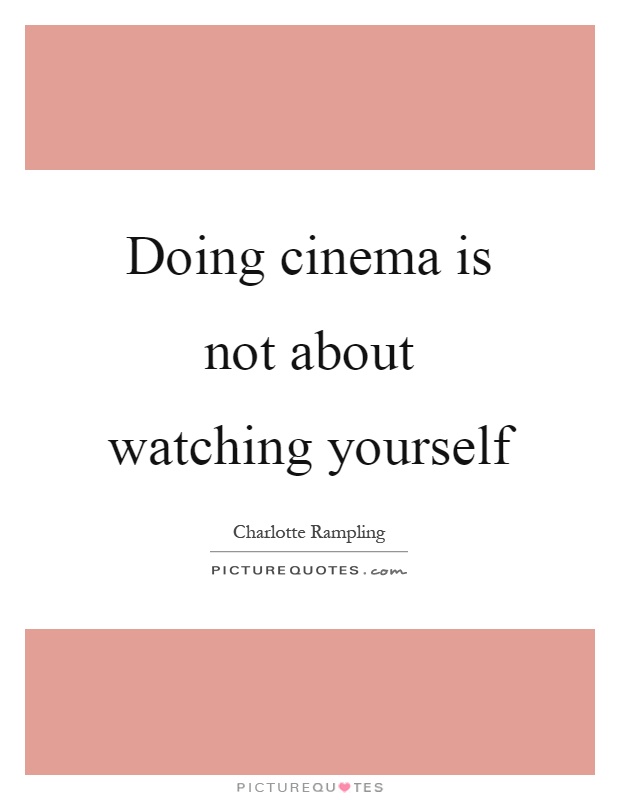 Doing cinema is not about watching yourself Picture Quote #1