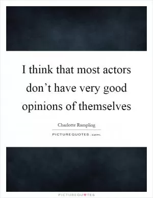 I think that most actors don’t have very good opinions of themselves Picture Quote #1