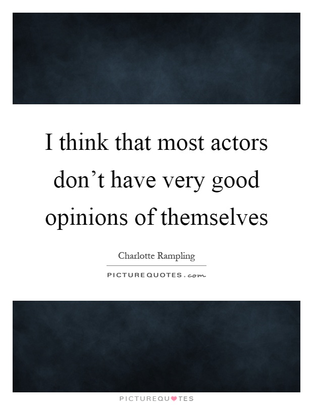 I think that most actors don't have very good opinions of themselves Picture Quote #1