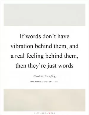 If words don’t have vibration behind them, and a real feeling behind them, then they’re just words Picture Quote #1