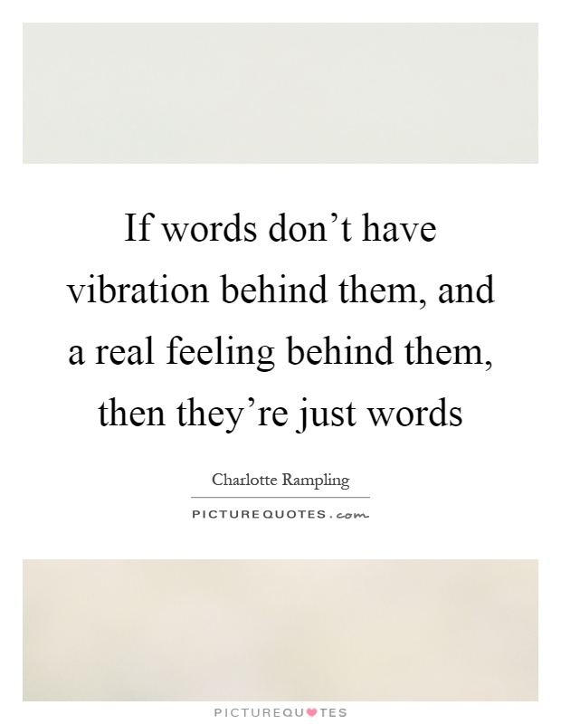 If words don't have vibration behind them, and a real feeling behind them, then they're just words Picture Quote #1