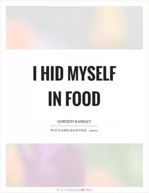 I hid myself in food Picture Quote #1