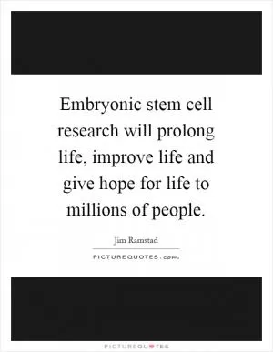 Embryonic stem cell research will prolong life, improve life and give hope for life to millions of people Picture Quote #1