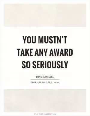 You mustn’t take any award so seriously Picture Quote #1