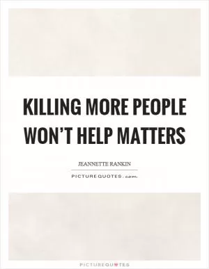 Killing more people won’t help matters Picture Quote #1