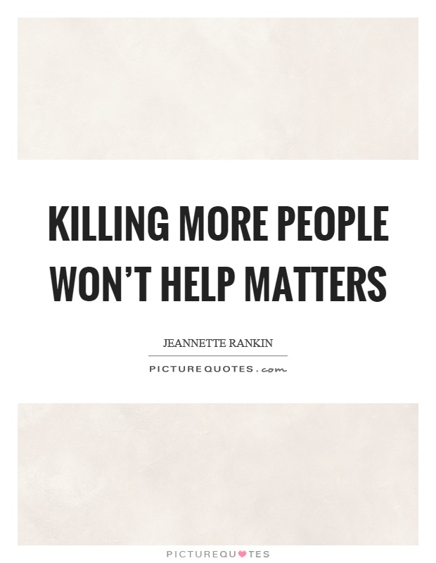 Killing more people won't help matters Picture Quote #1