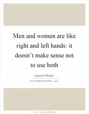 Men and women are like right and left hands: it doesn’t make sense not to use both Picture Quote #1