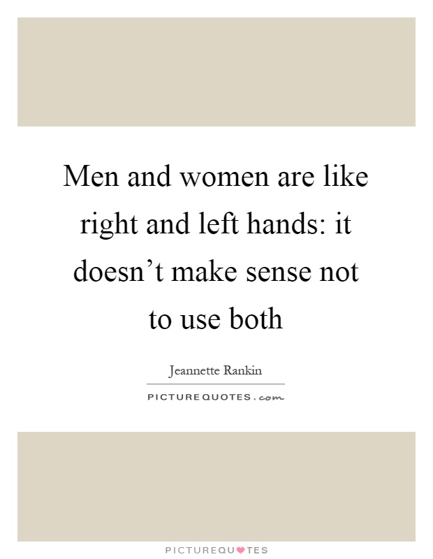 Men and women are like right and left hands: it doesn't make sense not to use both Picture Quote #1