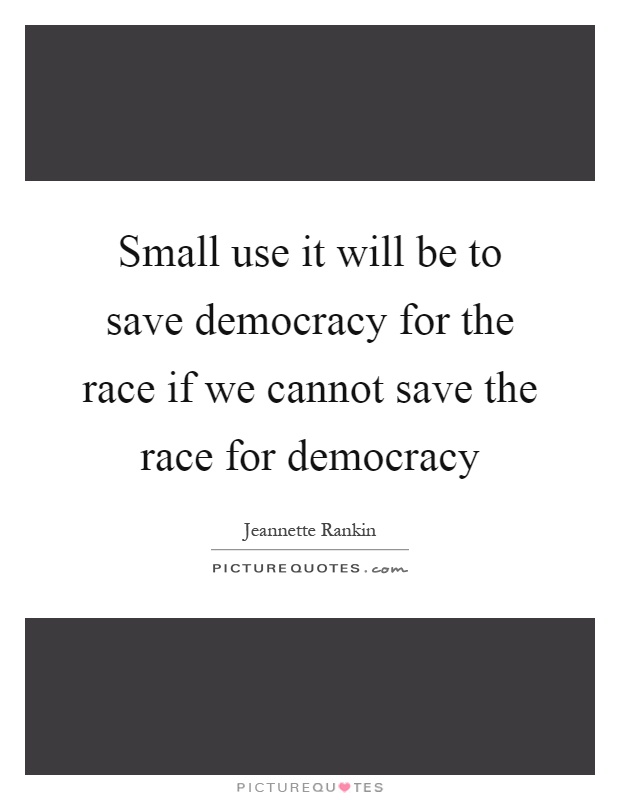 Small use it will be to save democracy for the race if we cannot save the race for democracy Picture Quote #1