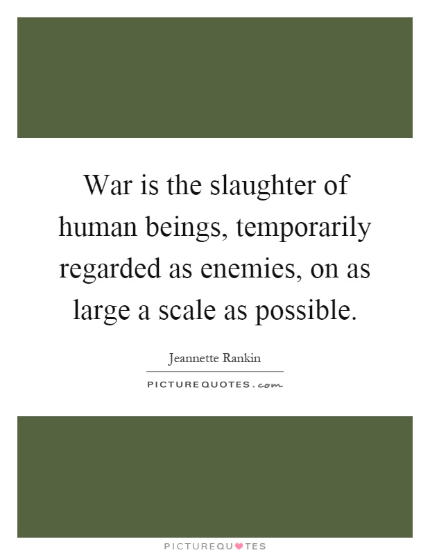 War is the slaughter of human beings, temporarily regarded as enemies, on as large a scale as possible Picture Quote #1