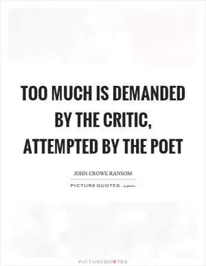 Too much is demanded by the critic, attempted by the poet Picture Quote #1