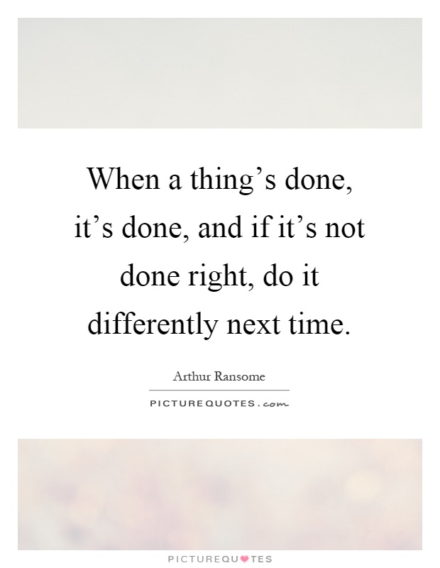 When a thing's done, it's done, and if it's not done right, do it differently next time Picture Quote #1