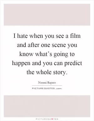 I hate when you see a film and after one scene you know what’s going to happen and you can predict the whole story Picture Quote #1