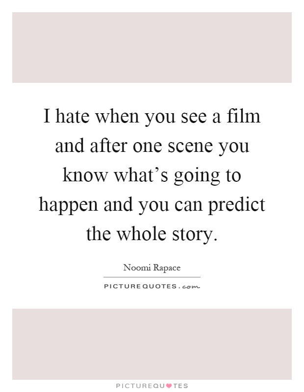 I hate when you see a film and after one scene you know what's going to happen and you can predict the whole story Picture Quote #1