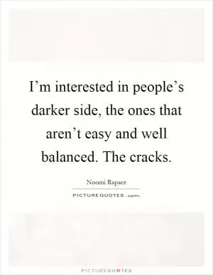 I’m interested in people’s darker side, the ones that aren’t easy and well balanced. The cracks Picture Quote #1