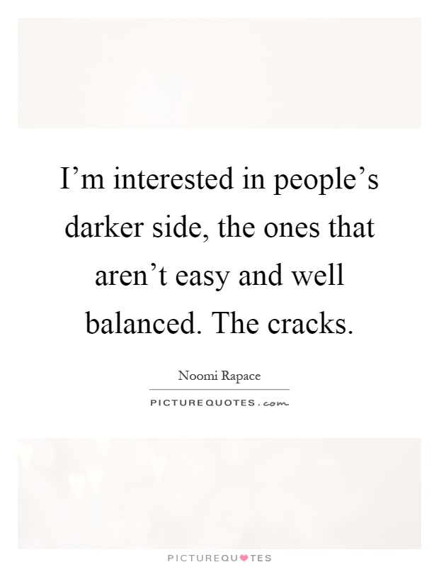 I'm interested in people's darker side, the ones that aren't easy and well balanced. The cracks Picture Quote #1