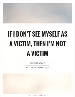 If I don’t see myself as a victim, then I’m not a victim Picture Quote #1