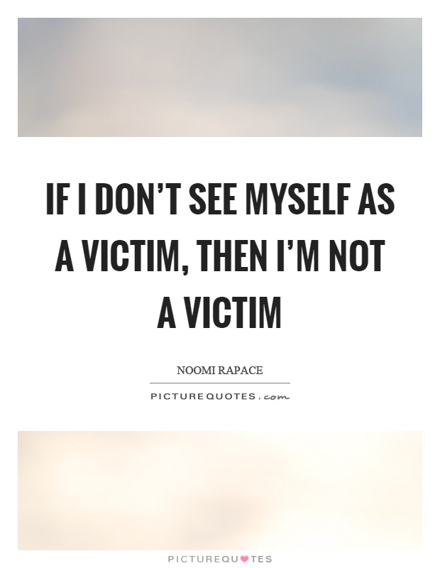 If I don't see myself as a victim, then I'm not a victim Picture Quote #1