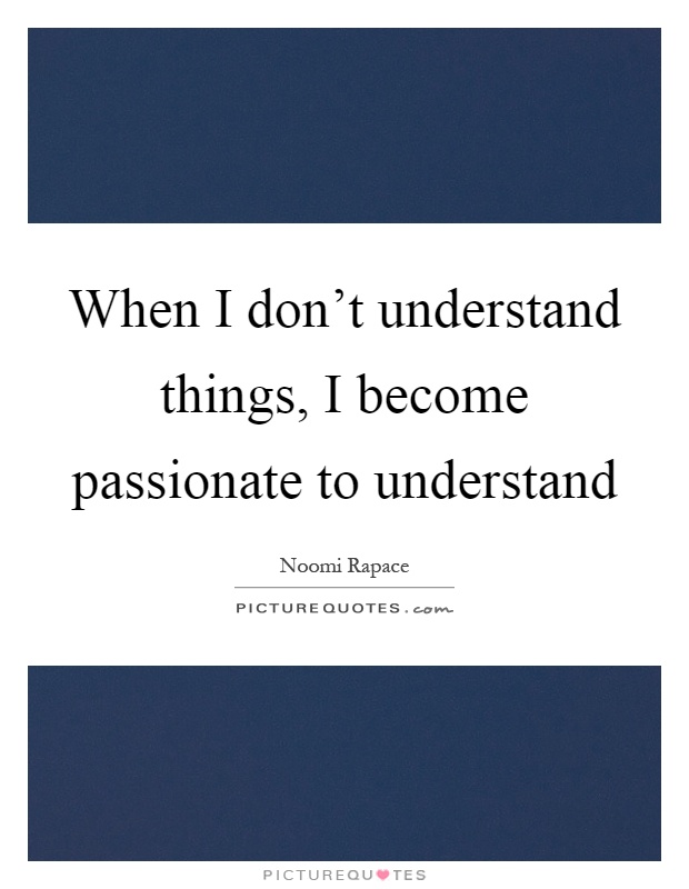 When I don't understand things, I become passionate to understand Picture Quote #1