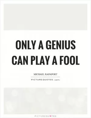 Only a genius can play a fool Picture Quote #1