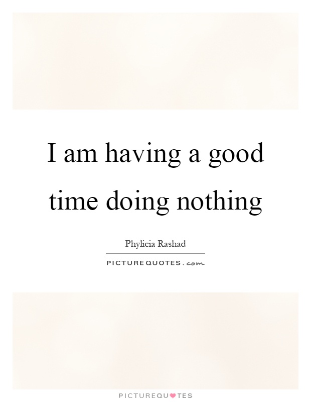 I am having a good time doing nothing Picture Quote #1