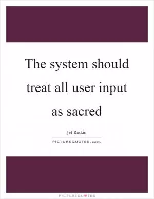 The system should treat all user input as sacred Picture Quote #1