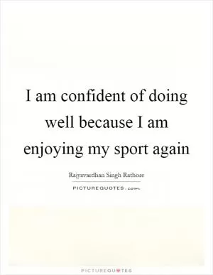 I am confident of doing well because I am enjoying my sport again Picture Quote #1