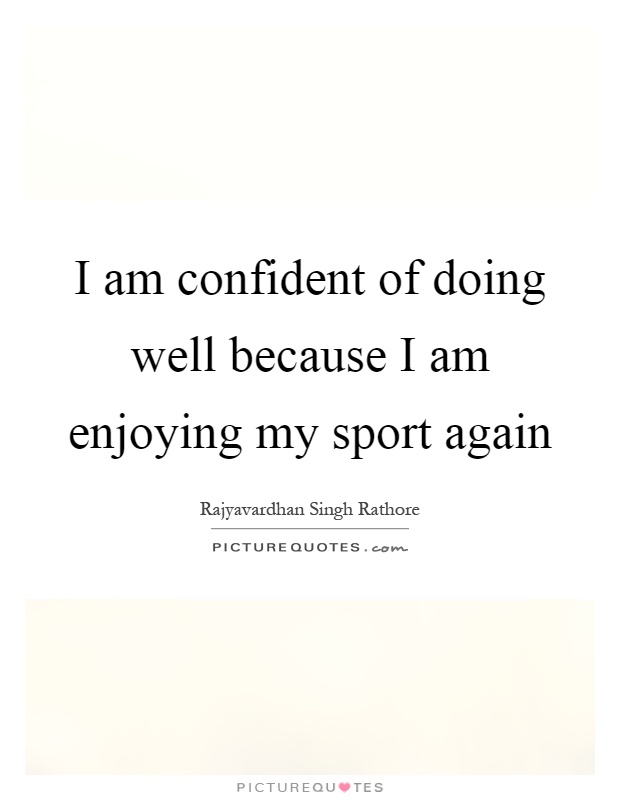 I am confident of doing well because I am enjoying my sport again Picture Quote #1