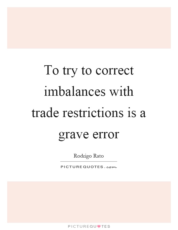 To try to correct imbalances with trade restrictions is a grave error Picture Quote #1