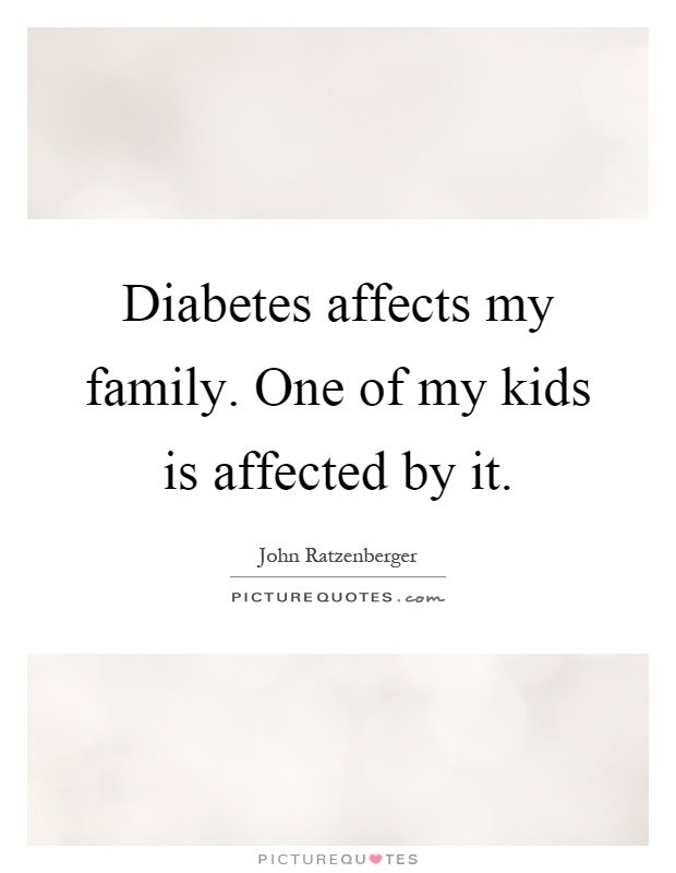 Diabetes affects my family. One of my kids is affected by it Picture Quote #1