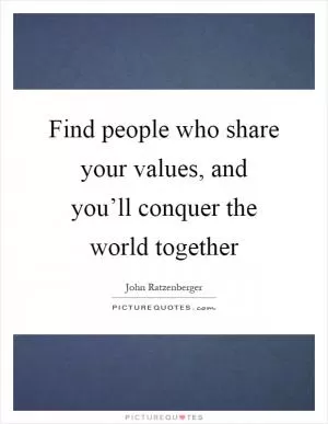 Find people who share your values, and you’ll conquer the world together Picture Quote #1