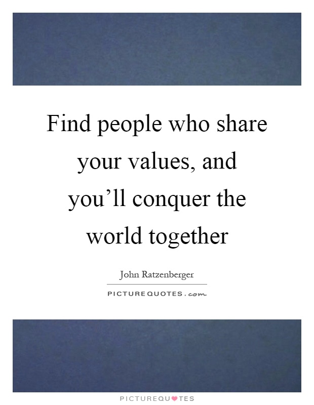 Find people who share your values, and you'll conquer the world together Picture Quote #1