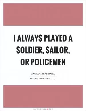I always played a soldier, sailor, or policemen Picture Quote #1